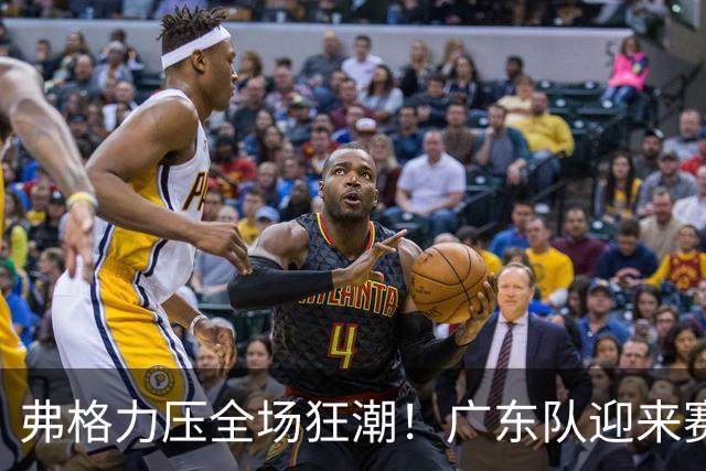 弗格力压全场狂潮！广东队迎来赛季首胜的背后英雄