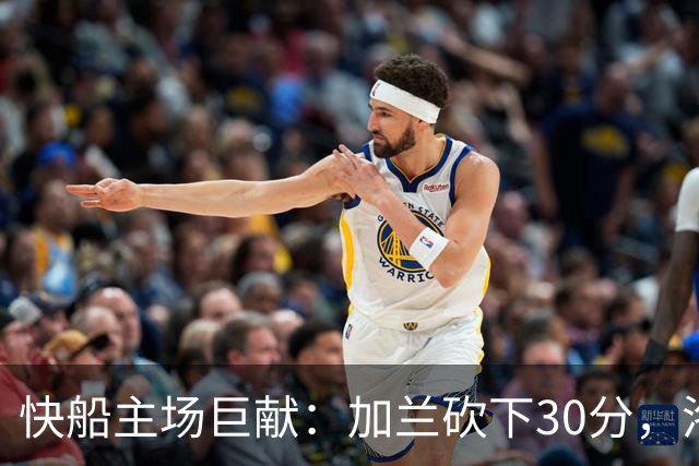 快船主场巨献：加兰砍下30分，洛佩兹双双发威
